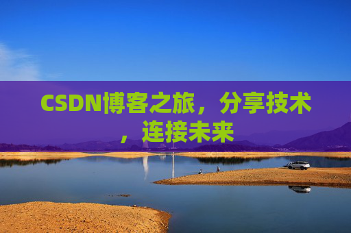 CSDN博客之旅,分享技术,连接未来