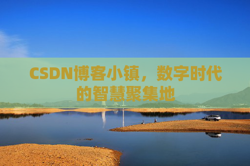 CSDN博客小镇,数字时代的智慧聚集地